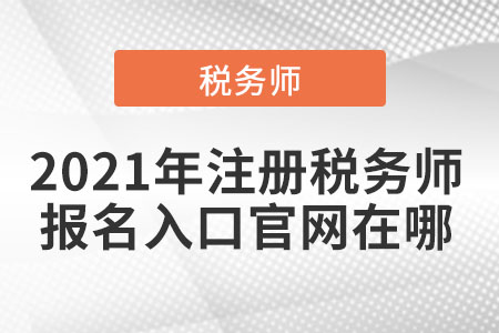 2021年注冊稅務師報名入口官網在哪