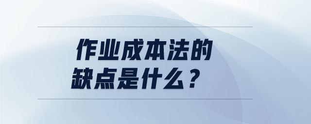 作業(yè)成本法的缺點是什么