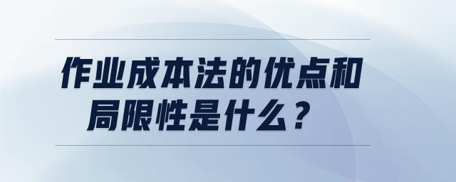 作業(yè)成本法的優(yōu)點(diǎn)和局限性是什么