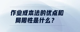作業(yè)成本法的優(yōu)點和局限性是什么？
