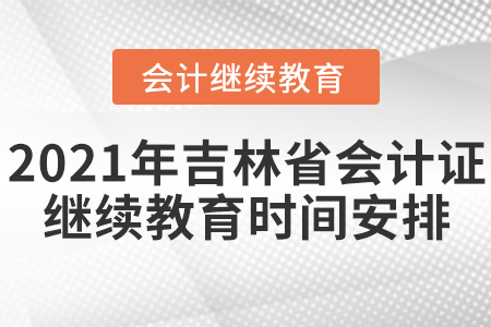 2021年吉林省會計證繼續(xù)教育時間安排