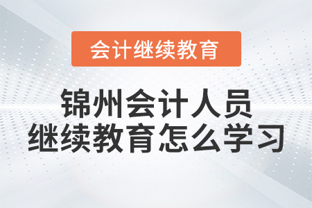 錦州會(huì)計(jì)人員繼續(xù)教育怎么學(xué)習(xí)？