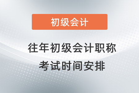 往年初級(jí)會(huì)計(jì)職稱考試時(shí)間安排