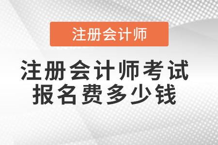 注冊會計(jì)師考試報名費(fèi)多少錢