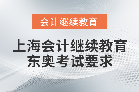 上海會(huì)計(jì)繼續(xù)教育東奧考試要求