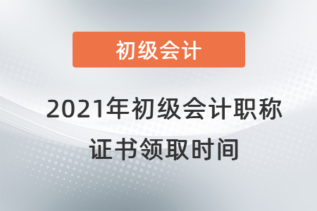 2021年初級(jí)會(huì)計(jì)職稱證書領(lǐng)取時(shí)間