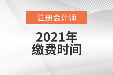 2021中國注冊會計(jì)師考試?yán)U費(fèi)時(shí)間