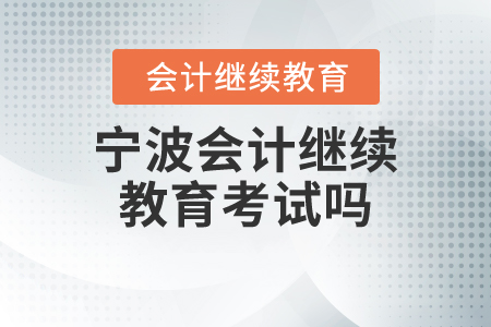 寧波會計(jì)繼續(xù)教育考試嗎？