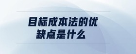 目標成本法的優(yōu)缺點是什么