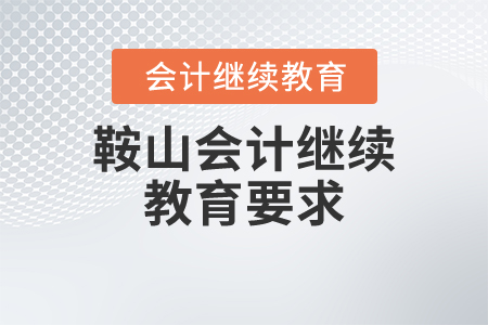 鞍山會計繼續(xù)教育要求 鞍山會計繼續(xù)教育要求