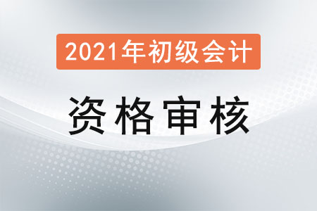 廣東佛山2021年初級會計(jì)考試資格審核通知