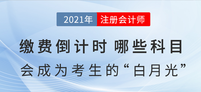 繳費倒計時，哪些科目會成為注會考生今年的“白月光”？
