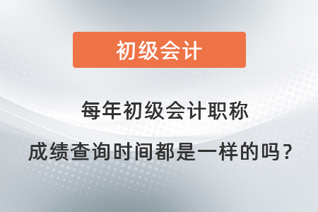 每年初級會計(jì)職稱成績查詢時(shí)間都是一樣的嗎？