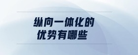 縱向一體化的優(yōu)勢有哪些