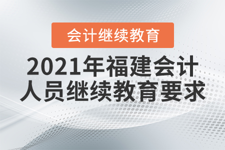 2021年福建會(huì)計(jì)人員繼續(xù)教育要求