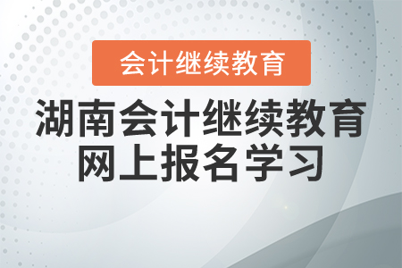 湖南會(huì)計(jì)繼續(xù)教育網(wǎng)上報(bào)名學(xué)習(xí)