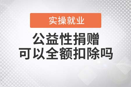 公益性捐贈屬于限額扣除還是全額扣除？