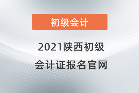 2021陜西省西安初級會計(jì)證報(bào)名官網(wǎng)