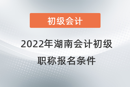 2022年湖南會計(jì)初級職稱報名條件