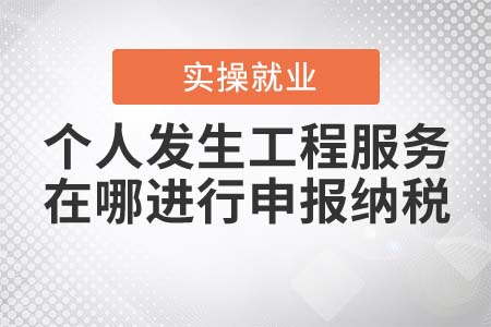 個(gè)人發(fā)生工程服務(wù)，在哪進(jìn)行申報(bào)納稅？