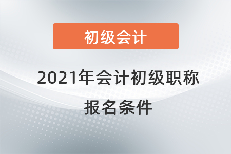 2021年會計初級職稱報名條件