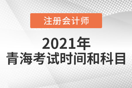 青海省海南2021年注冊(cè)會(huì)計(jì)師考試時(shí)間科目