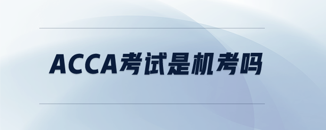 ACCA考試是機考嗎