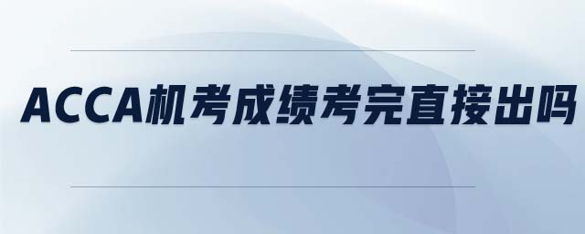 ACCA機(jī)考成績考完直接出嗎