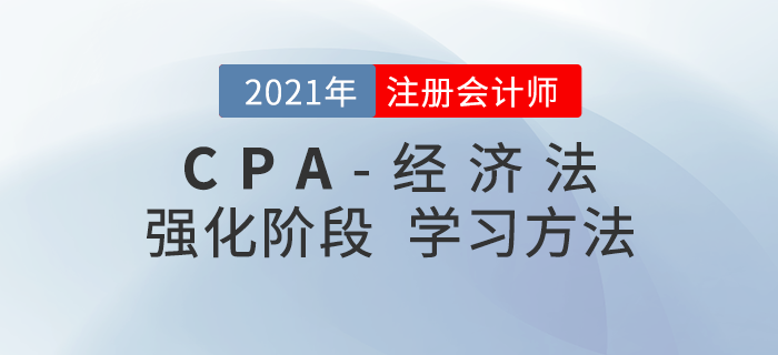 注會(huì)經(jīng)濟(jì)法如何復(fù)習(xí)備考？2021年強(qiáng)化階段學(xué)習(xí)指導(dǎo)請(qǐng)查收！
