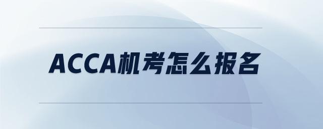 ACCA機(jī)考怎么報(bào)名