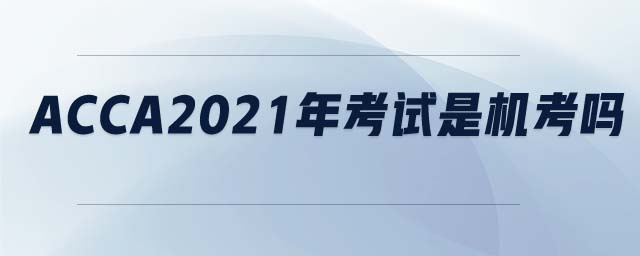 ACCA2021年考試是機(jī)考嗎