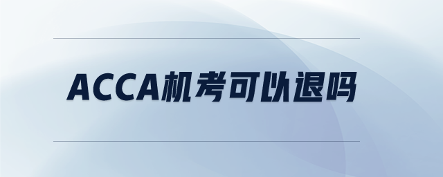 ACCA機(jī)考可以退嗎