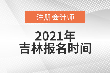 2021吉林省吉林報名注冊會計師時間