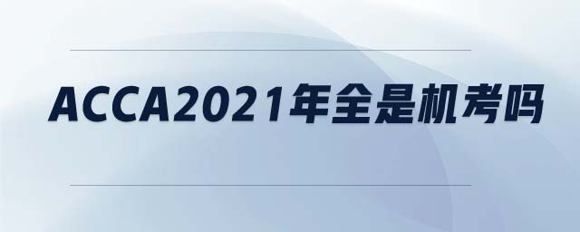ACCA2021年全是機(jī)考嗎