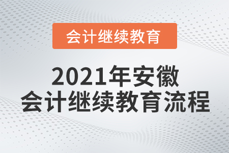 2021年安徽會計繼續(xù)教育流程 2021年安徽會計繼續(xù)教育流程