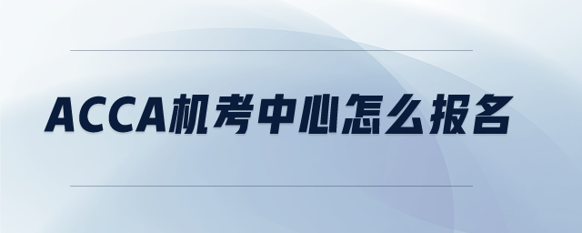 ACCA機(jī)考中心怎么報名