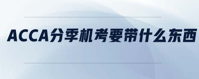 ACCA分季機考要帶什么東西