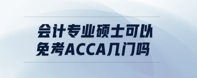 會計專業(yè)碩士可以免考ACCA幾門嗎