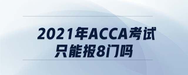 2021年ACCA考試只能報8門嗎
