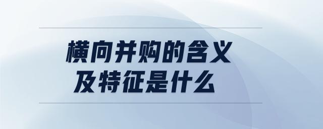 橫向并購的含義及特征是什么