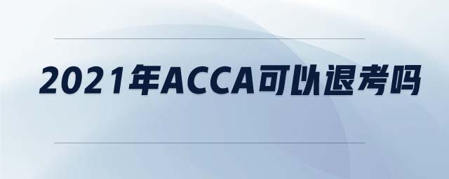 2021年ACCA可以退考嗎