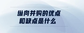 縱向并購的優(yōu)點和缺點是什么