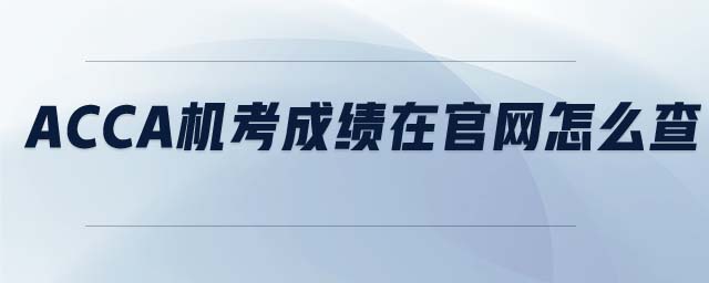 ACCA機考成績在官網(wǎng)怎么查