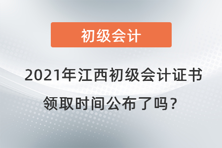2021年江西初級(jí)會(huì)計(jì)證書(shū)領(lǐng)取時(shí)間公布了嗎？