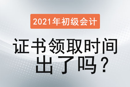 2021年初級會計證書領(lǐng)取時間出了嗎？