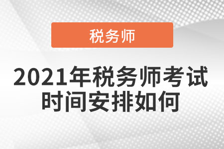 2021年稅務(wù)師考試時間安排如何