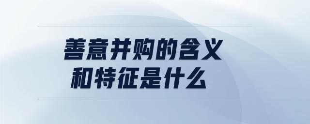 善意并購(gòu)的含義和特征是什么