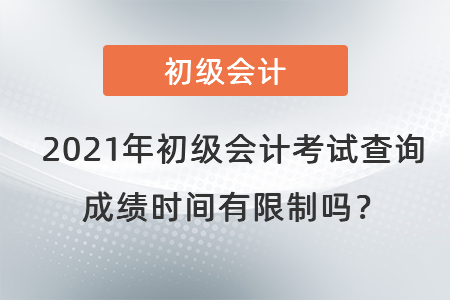 2021年初級會計考試查詢成績時間有限制嗎？