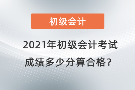 2021年初級會計考試成績多少分算合格？