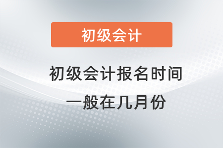 初級(jí)會(huì)計(jì)報(bào)名時(shí)間一般在幾月份